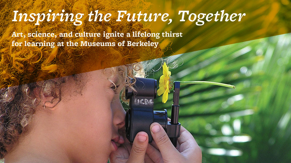Inspiring the Future, Together. Art, science, and culture ignite a lifelong thirst for learning at the Museums of Berkeley